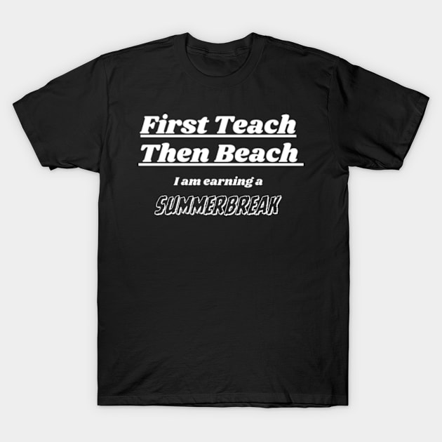 First Teach Then Beach I Am Earning A Summer Break T-Shirt by Davidsmith